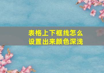 表格上下框线怎么设置出来颜色深浅