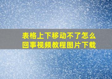 表格上下移动不了怎么回事视频教程图片下载