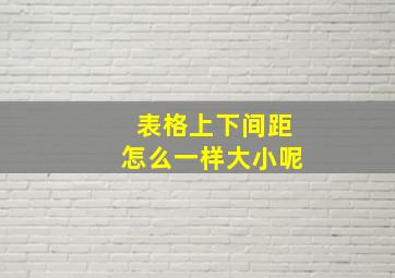 表格上下间距怎么一样大小呢