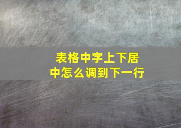 表格中字上下居中怎么调到下一行