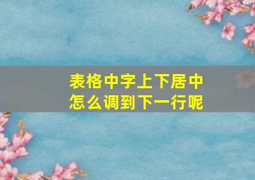 表格中字上下居中怎么调到下一行呢