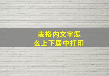 表格内文字怎么上下居中打印