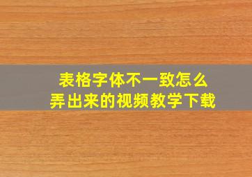 表格字体不一致怎么弄出来的视频教学下载