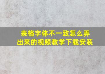 表格字体不一致怎么弄出来的视频教学下载安装