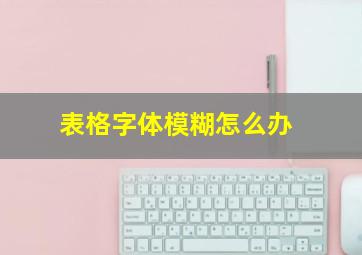 表格字体模糊怎么办