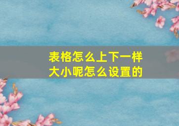 表格怎么上下一样大小呢怎么设置的