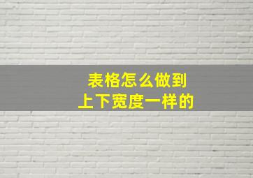 表格怎么做到上下宽度一样的