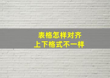 表格怎样对齐上下格式不一样