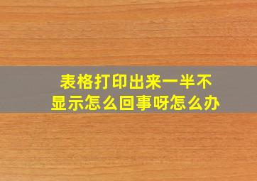 表格打印出来一半不显示怎么回事呀怎么办