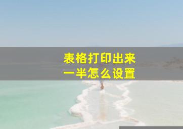 表格打印出来一半怎么设置