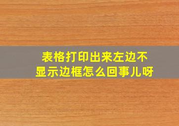 表格打印出来左边不显示边框怎么回事儿呀