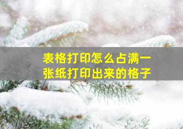 表格打印怎么占满一张纸打印出来的格子