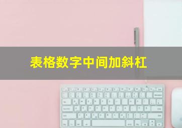 表格数字中间加斜杠