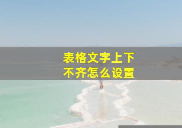 表格文字上下不齐怎么设置