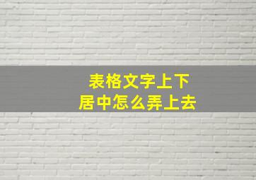 表格文字上下居中怎么弄上去