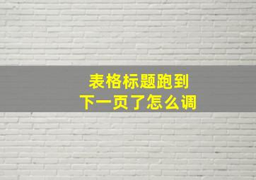 表格标题跑到下一页了怎么调