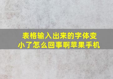 表格输入出来的字体变小了怎么回事啊苹果手机