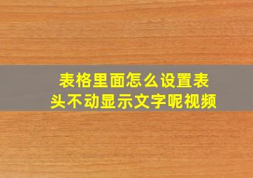 表格里面怎么设置表头不动显示文字呢视频