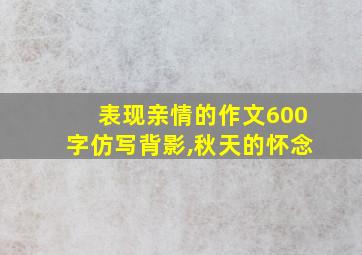 表现亲情的作文600字仿写背影,秋天的怀念