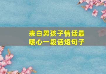 表白男孩子情话最暖心一段话短句子