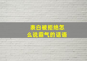 表白被拒绝怎么说霸气的话语