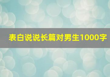 表白说说长篇对男生1000字