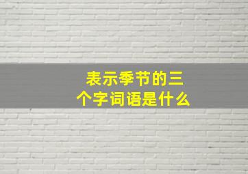 表示季节的三个字词语是什么