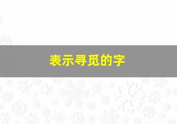 表示寻觅的字