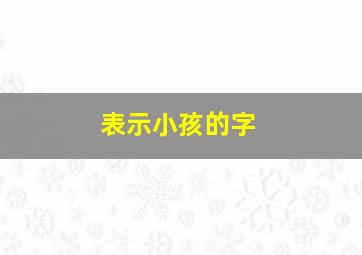 表示小孩的字