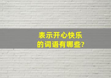 表示开心快乐的词语有哪些?