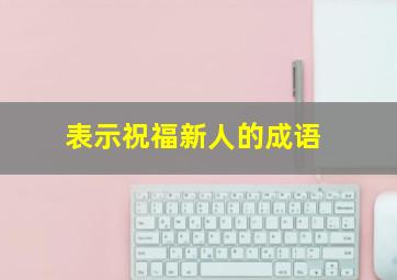 表示祝福新人的成语