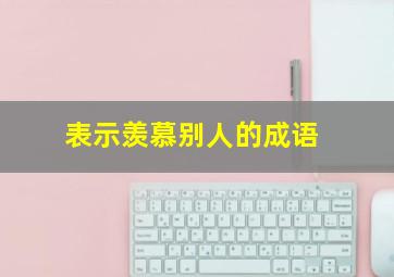 表示羡慕别人的成语