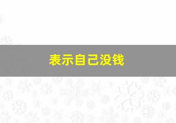 表示自己没钱