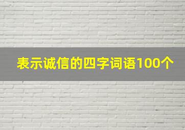 表示诚信的四字词语100个