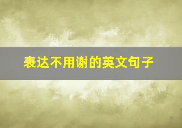 表达不用谢的英文句子