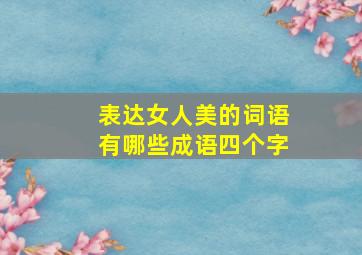 表达女人美的词语有哪些成语四个字