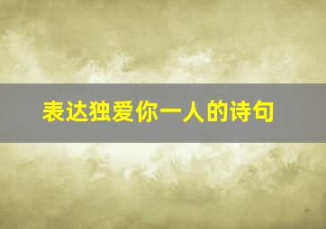 表达独爱你一人的诗句