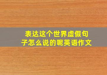 表达这个世界虚假句子怎么说的呢英语作文