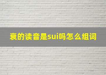 衰的读音是sui吗怎么组词