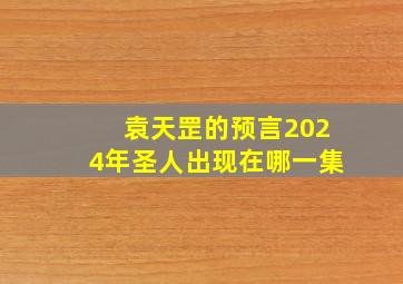 袁天罡的预言2024年圣人出现在哪一集