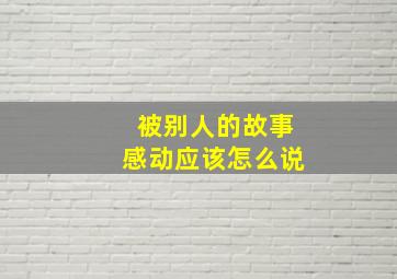 被别人的故事感动应该怎么说