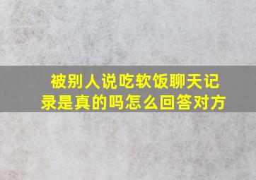 被别人说吃软饭聊天记录是真的吗怎么回答对方