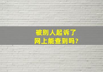 被别人起诉了网上能查到吗?