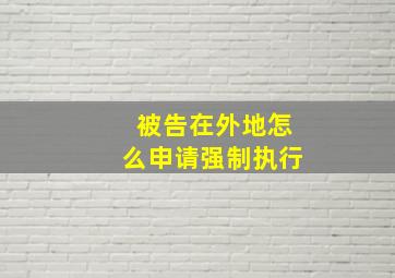 被告在外地怎么申请强制执行