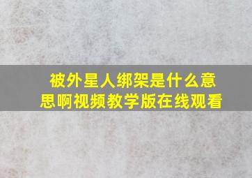 被外星人绑架是什么意思啊视频教学版在线观看