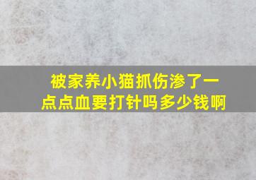 被家养小猫抓伤渗了一点点血要打针吗多少钱啊