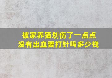 被家养猫划伤了一点点没有出血要打针吗多少钱