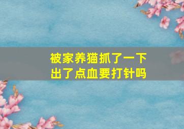 被家养猫抓了一下出了点血要打针吗