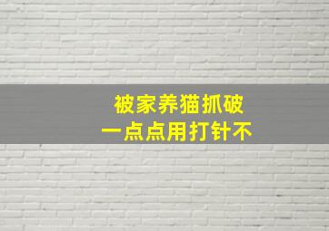 被家养猫抓破一点点用打针不