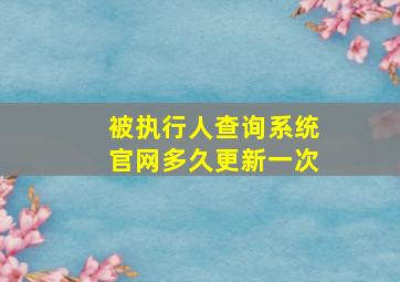 被执行人查询系统官网多久更新一次